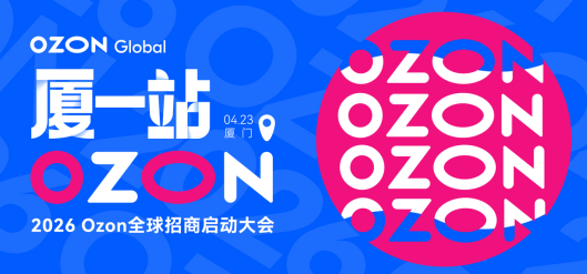 2026年Ozon全球招商启动大会在哪举办 2026年厦门集美Ozon全球招商启动大会